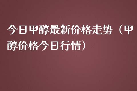 今日甲醇最新价格走势（甲醇价格今日行情）_https://www.xmqjcw.com_期货直播室_第1张