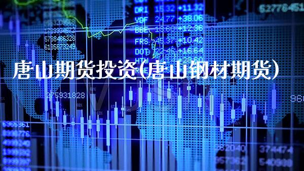 唐山期货投资(唐山钢材期货)_https://www.xmqjcw.com_期货直播室_第1张