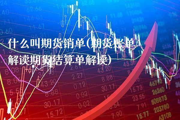 什么叫期货销单(期货账单解读期货结算单解读)_https://www.xmqjcw.com_期货开户_第1张