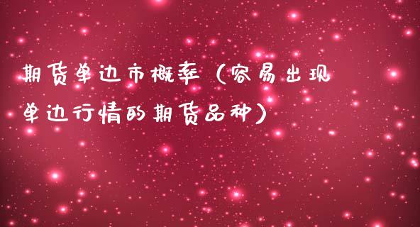 期货单边市概率（容易出现单边行情的期货品种）_https://www.xmqjcw.com_期货投资_第1张