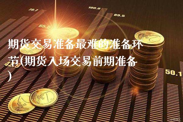 期货交易准备最难的准备环节(期货入场交易前期准备)_https://www.xmqjcw.com_期货百科_第1张