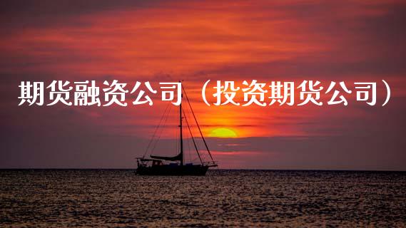 期货融资公司（投资期货公司）_https://www.xmqjcw.com_期货直播室_第1张