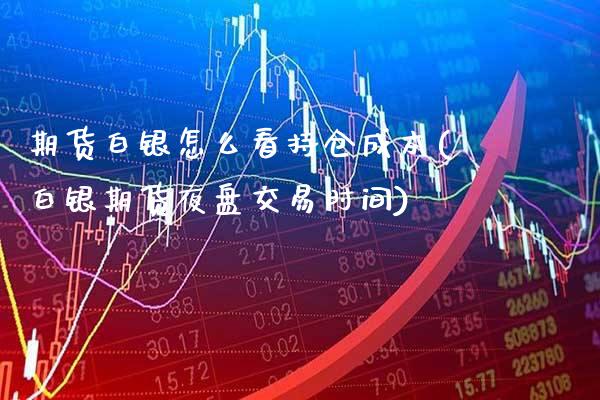 期货白银怎么看持仓成本(白银期货夜盘交易时间)_https://www.xmqjcw.com_期货百科_第1张