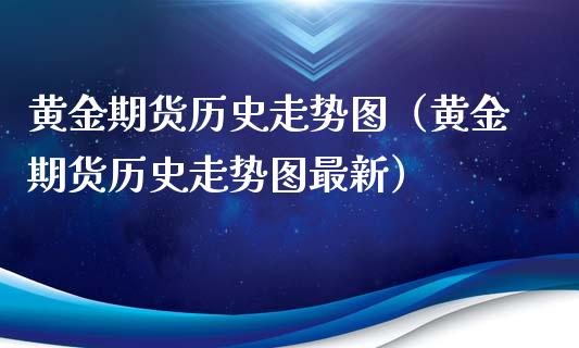 黄金期货历史走势图（黄金期货历史走势图最新）_https://www.xmqjcw.com_期货直播室_第1张