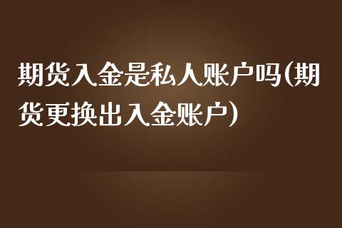 期货入金是私人账户吗(期货更换出入金账户)_https://www.xmqjcw.com_期货投资_第1张