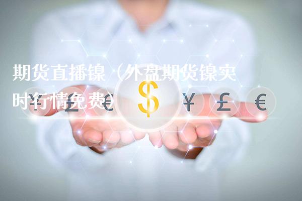 期货直播镍（外盘期货镍实时行情免费）_https://www.xmqjcw.com_期货投资_第1张