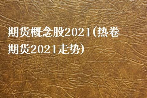 期货概念股2021(热卷期货2021走势)_https://www.xmqjcw.com_期货百科_第1张