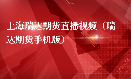 上海瑞达期货直播视频（瑞达期货手机版）_https://www.xmqjcw.com_期货投资_第1张