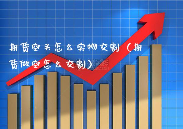 期货空头怎么实物交割（期货做空怎么交割）_https://www.xmqjcw.com_期货直播室_第1张