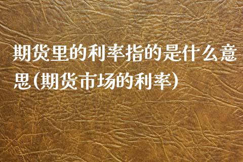 期货里的利率指的是什么意思(期货市场的利率)_https://www.xmqjcw.com_期货百科_第1张