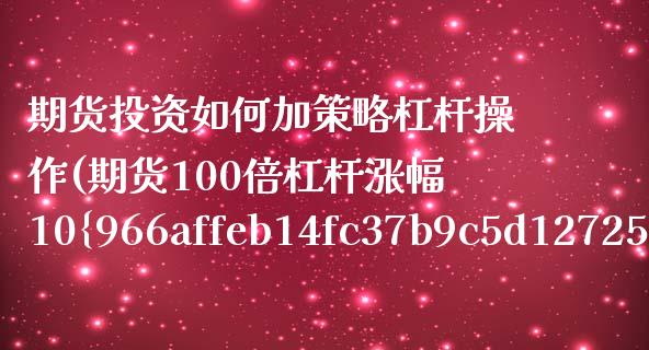 期货投资如何加策略杠杆操作(期货100倍杠杆涨幅10%)_https://www.xmqjcw.com_期货行情_第1张