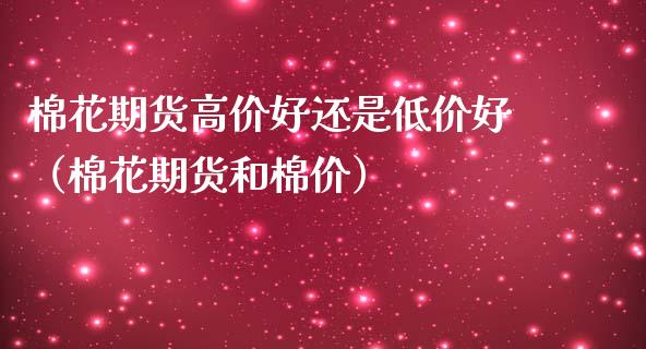 棉花期货高价好还是低价好（棉花期货和棉价）_https://www.xmqjcw.com_期货投资_第1张