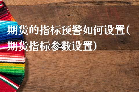 期货的指标预警如何设置(期货指标参数设置)_https://www.xmqjcw.com_期货百科_第1张