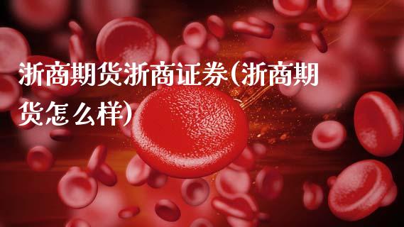 浙商期货浙商证券(浙商期货怎么样)_https://www.xmqjcw.com_期货百科_第1张