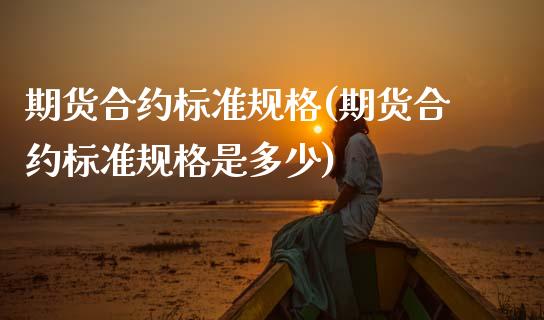 期货合约标准规格(期货合约标准规格是多少)_https://www.xmqjcw.com_期货行情_第1张