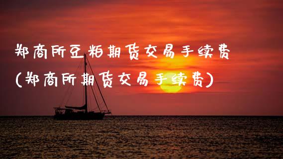 郑商所豆粕期货交易手续费(郑商所期货交易手续费)_https://www.xmqjcw.com_股票投资_第1张