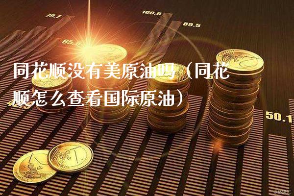 同花顺没有美原油吗（同花顺怎么查看国际原油）_https://www.xmqjcw.com_期货直播室_第1张