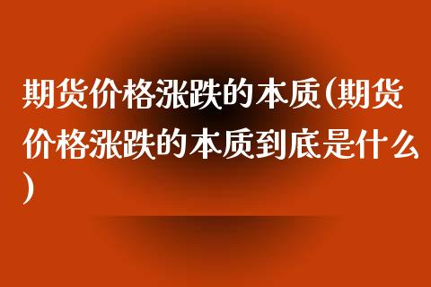 期货价格涨跌的本质(期货价格涨跌的本质到底是什么)_https://www.xmqjcw.com_期货直播室_第1张
