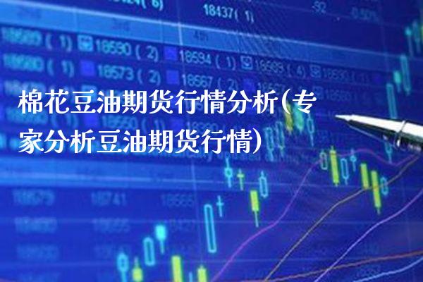棉花豆油期货行情分析(专家分析豆油期货行情)_https://www.xmqjcw.com_股票投资_第1张