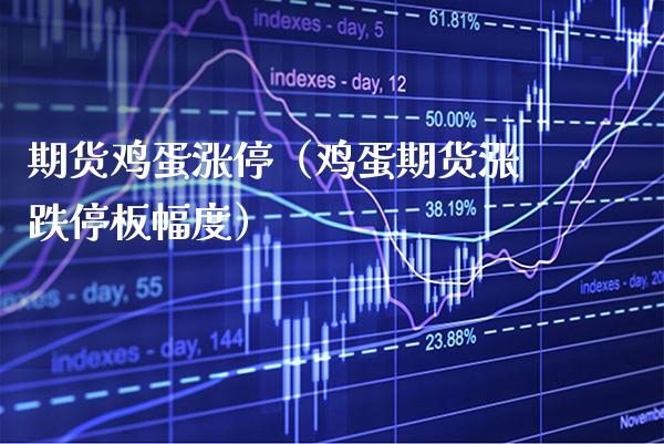 期货鸡蛋涨停（鸡蛋期货涨跌停板幅度）_https://www.xmqjcw.com_期货投资_第1张