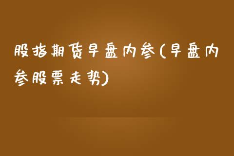 股指期货早盘内参(早盘内参股票走势)_https://www.xmqjcw.com_基金理财_第1张