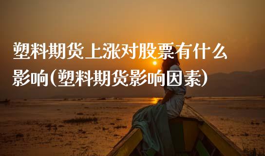 塑料期货上涨对股票有什么影响(塑料期货影响因素)_https://www.xmqjcw.com_期货百科_第1张
