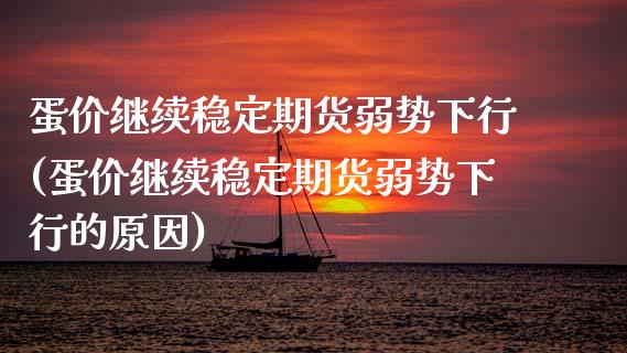 蛋价继续稳定期货弱势下行(蛋价继续稳定期货弱势下行的原因)_https://www.xmqjcw.com_期货行情_第1张