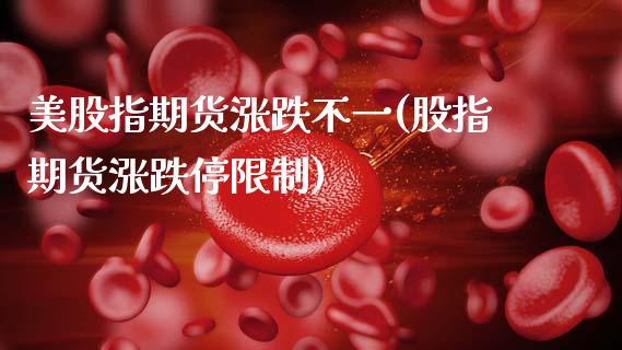 美股指期货涨跌不一(股指期货涨跌停限制)_https://www.xmqjcw.com_期货百科_第1张