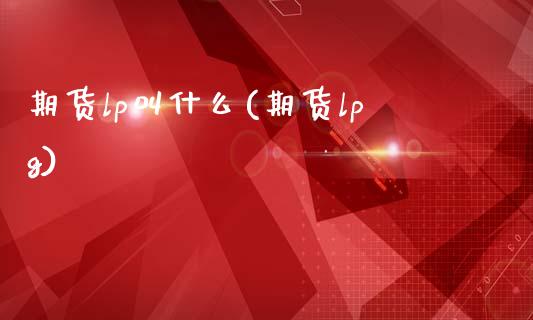 期货lp叫什么(期货lpg)_https://www.xmqjcw.com_期货直播室_第1张