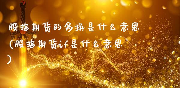 股指期货的多换是什么意思(股指期货if是什么意思)_https://www.xmqjcw.com_期货直播室_第1张