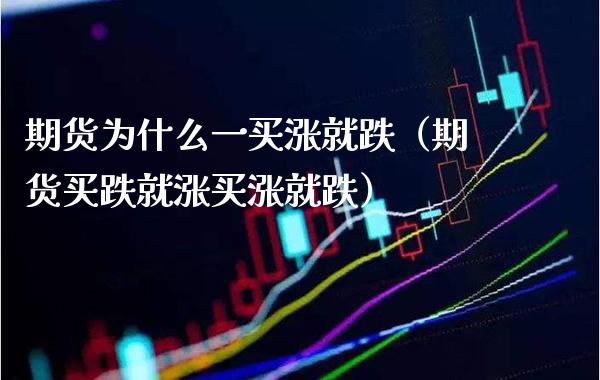 期货为什么一买涨就跌（期货买跌就涨买涨就跌）_https://www.xmqjcw.com_期货投资_第1张