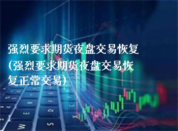 强烈要求期货夜盘交易恢复(强烈要求期货夜盘交易恢复正常交易)_https://www.xmqjcw.com_期货行情_第1张