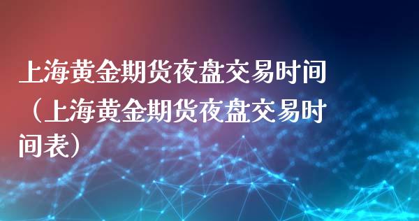 上海黄金期货夜盘交易时间（上海黄金期货夜盘交易时间表）_https://www.xmqjcw.com_期货投资_第1张