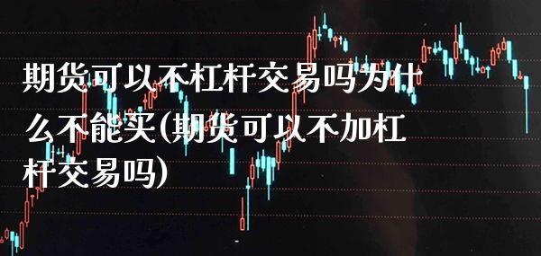 期货可以不杠杆交易吗为什么不能买(期货可以不加杠杆交易吗)_https://www.xmqjcw.com_基金理财_第1张