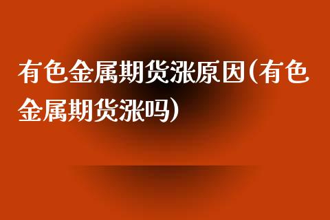 有色金属期货涨原因(有色金属期货涨吗)_https://www.xmqjcw.com_期货开户_第1张