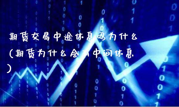 期货交易中途休息吗为什么(期货为什么会有中间休息)_https://www.xmqjcw.com_期货百科_第1张