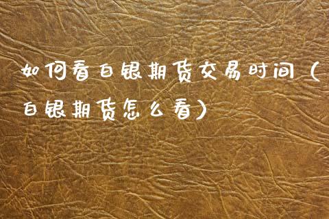 如何看白银期货交易时间（白银期货怎么看）_https://www.xmqjcw.com_期货行情_第1张