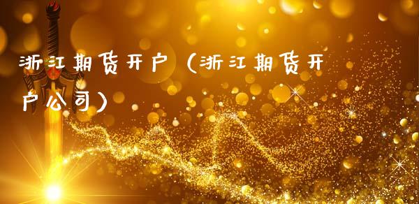 浙江期货开户（浙江期货开户公司）_https://www.xmqjcw.com_期货投资_第1张