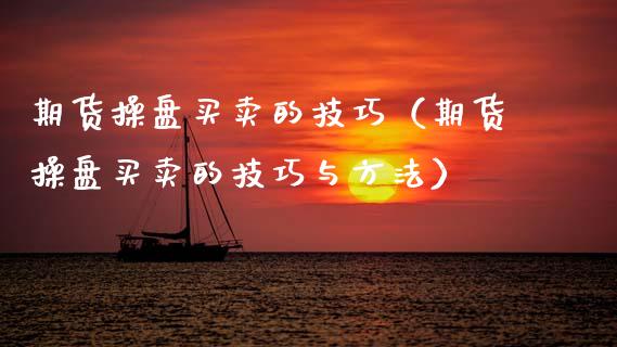 期货操盘买卖的技巧（期货操盘买卖的技巧与方法）_https://www.xmqjcw.com_期货开户_第1张