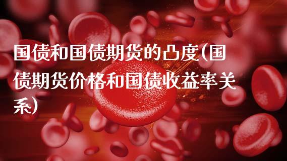 国债和国债期货的凸度(国债期货价格和国债收益率关系)_https://www.xmqjcw.com_期货投资_第1张