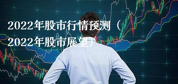 2022年股市行情预测（2022年股市展望）_https://www.xmqjcw.com_期货投资_第1张