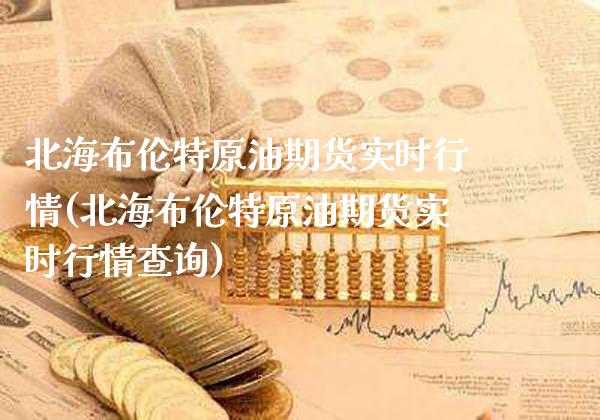 北海布伦特原油期货实时行情(北海布伦特原油期货实时行情查询)_https://www.xmqjcw.com_期货行情_第1张