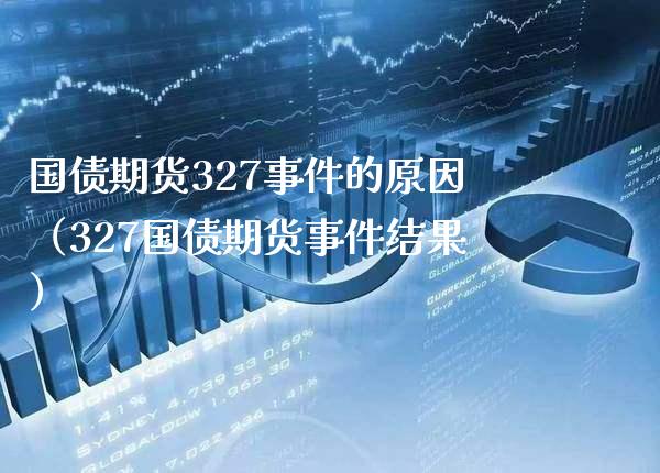 国债期货327事件的原因（327国债期货事件结果）_https://www.xmqjcw.com_期货投资_第1张