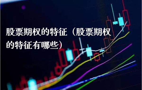 股票期权的特征（股票期权的特征有哪些）_https://www.xmqjcw.com_期货行情_第1张