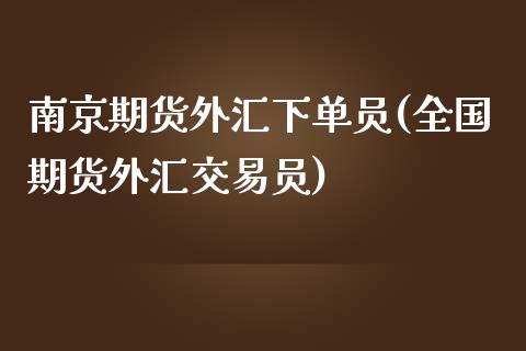 南京期货外汇下单员(全国期货外汇交易员)_https://www.xmqjcw.com_期货直播室_第1张