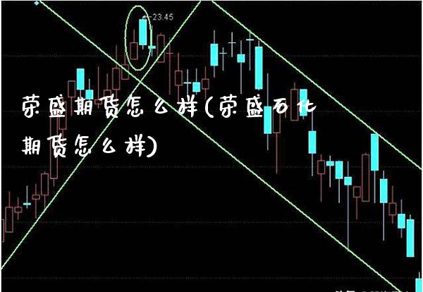 荣盛期货怎么样(荣盛石化期货怎么样)_https://www.xmqjcw.com_期货投资_第1张