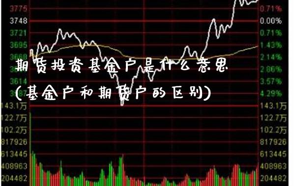 期货投资基金户是什么意思(基金户和期货户的区别)_https://www.xmqjcw.com_股票投资_第1张