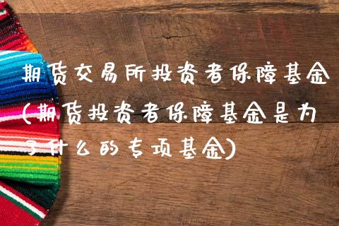 期货交易所投资者保障基金(期货投资者保障基金是为了什么的专项基金)_https://www.xmqjcw.com_期货百科_第1张