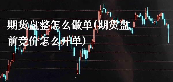 期货盘整怎么做单(期货盘前竞价怎么开单)_https://www.xmqjcw.com_期货直播室_第1张
