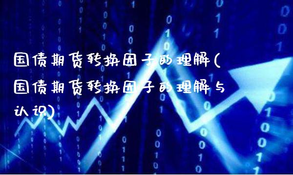 国债期货转换因子的理解(国债期货转换因子的理解与认识)_https://www.xmqjcw.com_期货开户_第1张